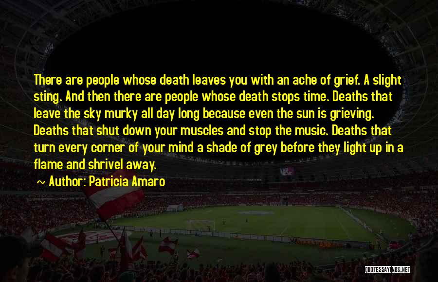 Patricia Amaro Quotes: There Are People Whose Death Leaves You With An Ache Of Grief. A Slight Sting. And Then There Are People