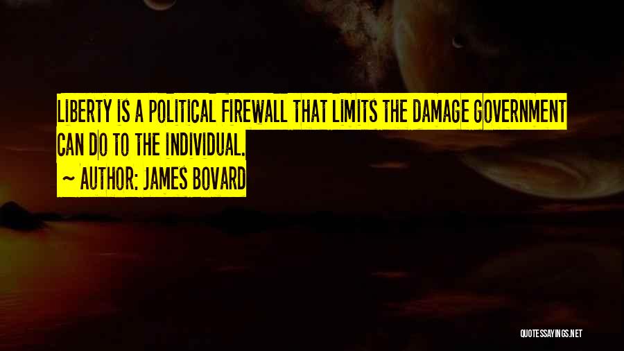 James Bovard Quotes: Liberty Is A Political Firewall That Limits The Damage Government Can Do To The Individual.