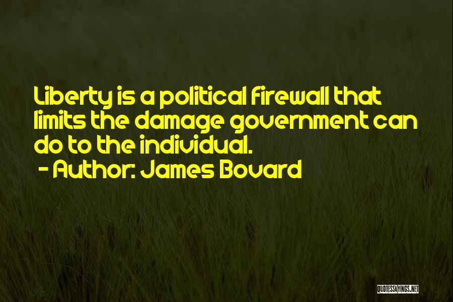 James Bovard Quotes: Liberty Is A Political Firewall That Limits The Damage Government Can Do To The Individual.