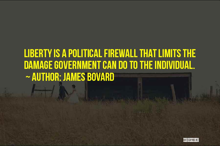 James Bovard Quotes: Liberty Is A Political Firewall That Limits The Damage Government Can Do To The Individual.