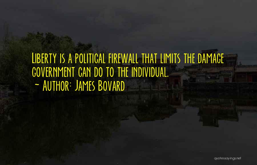 James Bovard Quotes: Liberty Is A Political Firewall That Limits The Damage Government Can Do To The Individual.