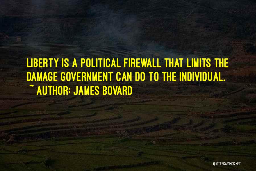 James Bovard Quotes: Liberty Is A Political Firewall That Limits The Damage Government Can Do To The Individual.