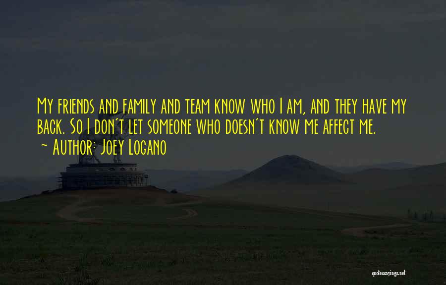 Joey Logano Quotes: My Friends And Family And Team Know Who I Am, And They Have My Back. So I Don't Let Someone