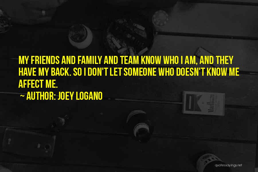 Joey Logano Quotes: My Friends And Family And Team Know Who I Am, And They Have My Back. So I Don't Let Someone