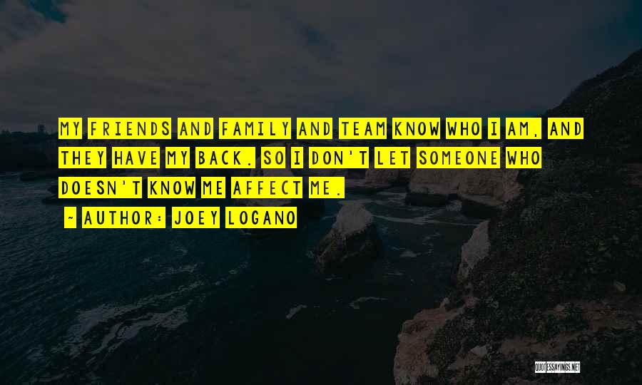 Joey Logano Quotes: My Friends And Family And Team Know Who I Am, And They Have My Back. So I Don't Let Someone