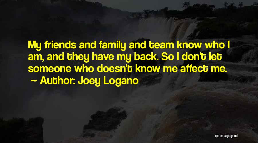 Joey Logano Quotes: My Friends And Family And Team Know Who I Am, And They Have My Back. So I Don't Let Someone