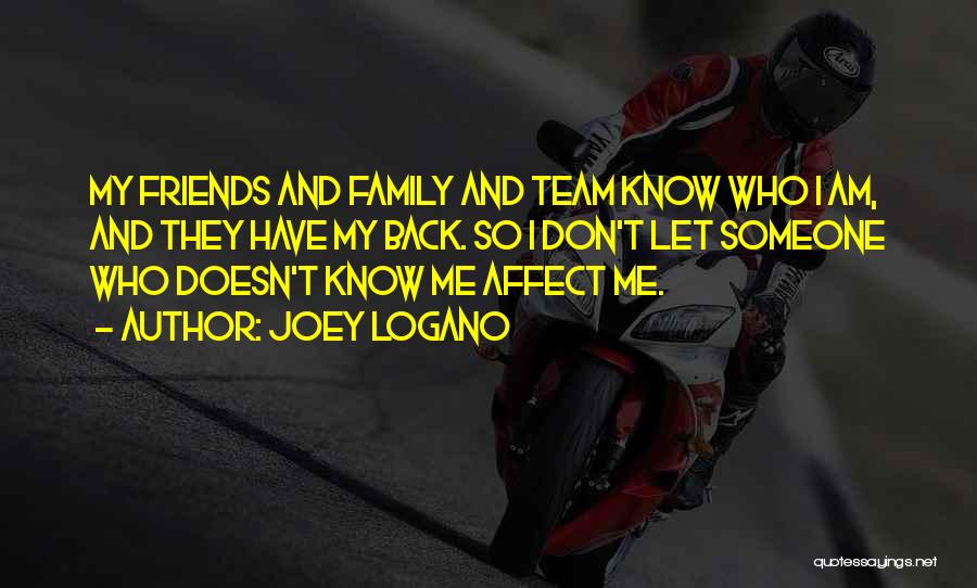 Joey Logano Quotes: My Friends And Family And Team Know Who I Am, And They Have My Back. So I Don't Let Someone