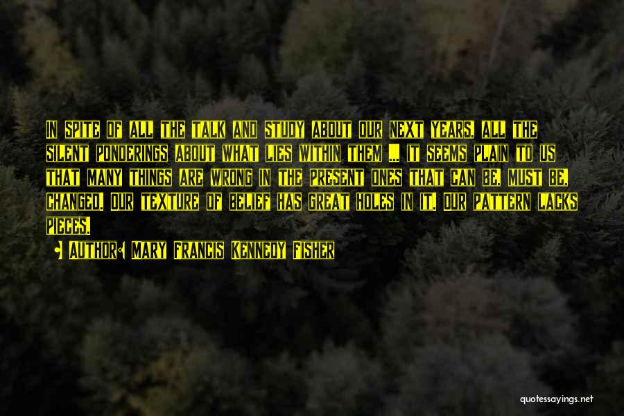 Mary Francis Kennedy Fisher Quotes: In Spite Of All The Talk And Study About Our Next Years, All The Silent Ponderings About What Lies Within