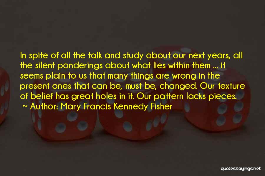 Mary Francis Kennedy Fisher Quotes: In Spite Of All The Talk And Study About Our Next Years, All The Silent Ponderings About What Lies Within