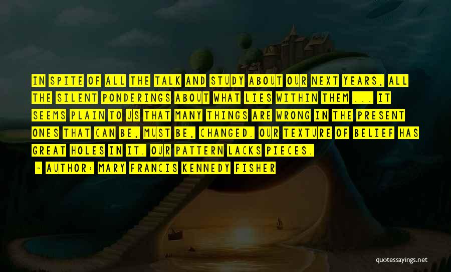 Mary Francis Kennedy Fisher Quotes: In Spite Of All The Talk And Study About Our Next Years, All The Silent Ponderings About What Lies Within