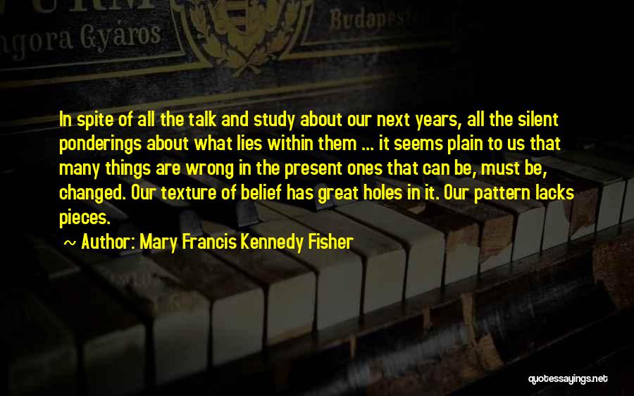 Mary Francis Kennedy Fisher Quotes: In Spite Of All The Talk And Study About Our Next Years, All The Silent Ponderings About What Lies Within