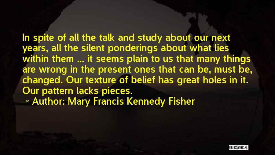 Mary Francis Kennedy Fisher Quotes: In Spite Of All The Talk And Study About Our Next Years, All The Silent Ponderings About What Lies Within