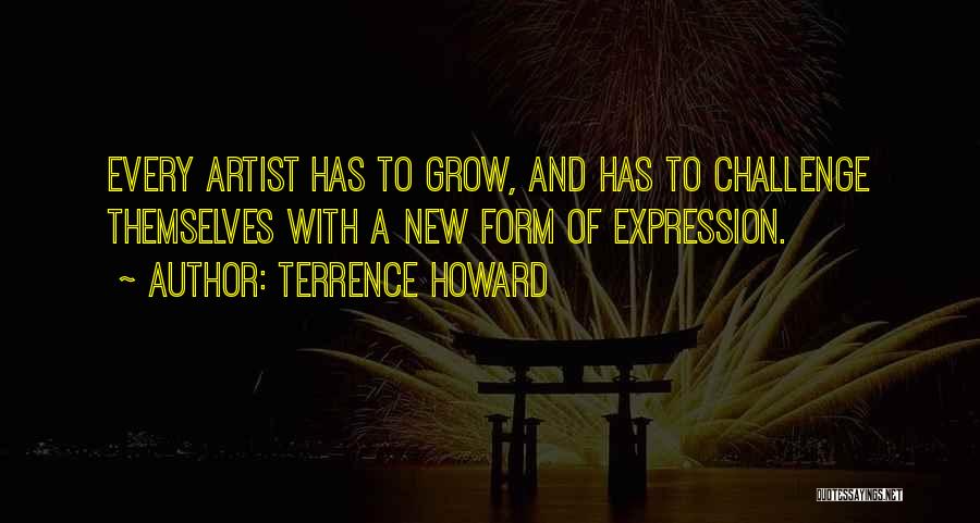 Terrence Howard Quotes: Every Artist Has To Grow, And Has To Challenge Themselves With A New Form Of Expression.