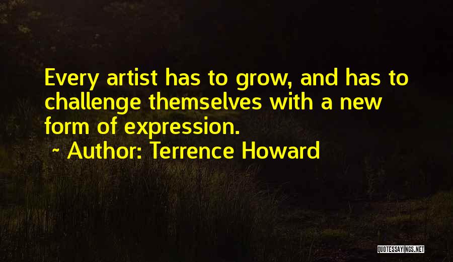 Terrence Howard Quotes: Every Artist Has To Grow, And Has To Challenge Themselves With A New Form Of Expression.