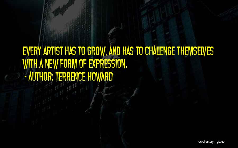 Terrence Howard Quotes: Every Artist Has To Grow, And Has To Challenge Themselves With A New Form Of Expression.