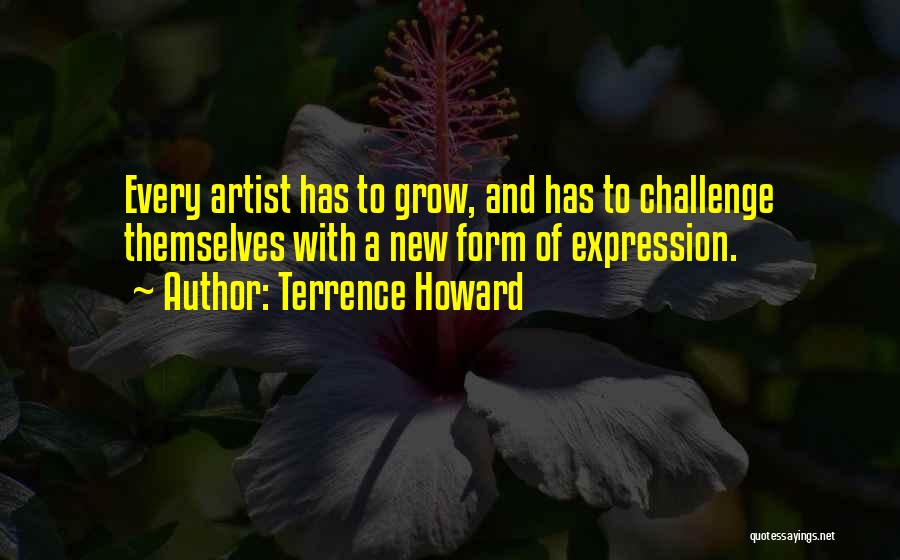 Terrence Howard Quotes: Every Artist Has To Grow, And Has To Challenge Themselves With A New Form Of Expression.