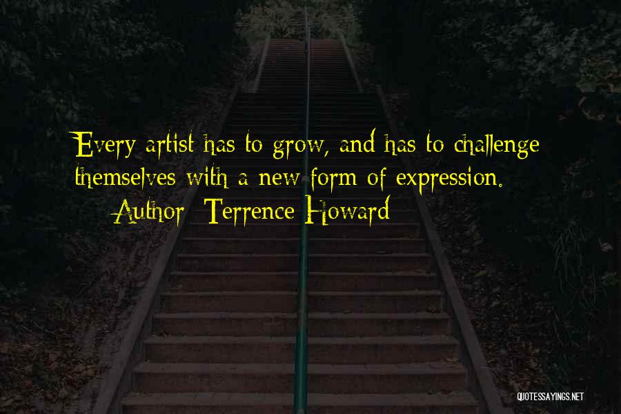 Terrence Howard Quotes: Every Artist Has To Grow, And Has To Challenge Themselves With A New Form Of Expression.