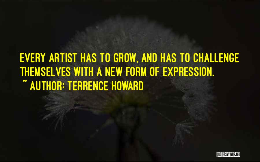 Terrence Howard Quotes: Every Artist Has To Grow, And Has To Challenge Themselves With A New Form Of Expression.