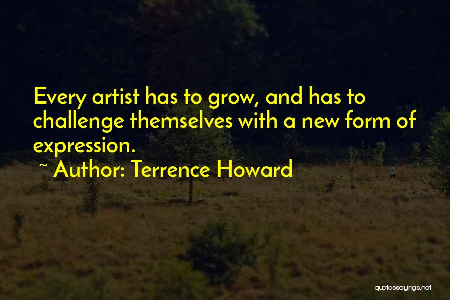 Terrence Howard Quotes: Every Artist Has To Grow, And Has To Challenge Themselves With A New Form Of Expression.