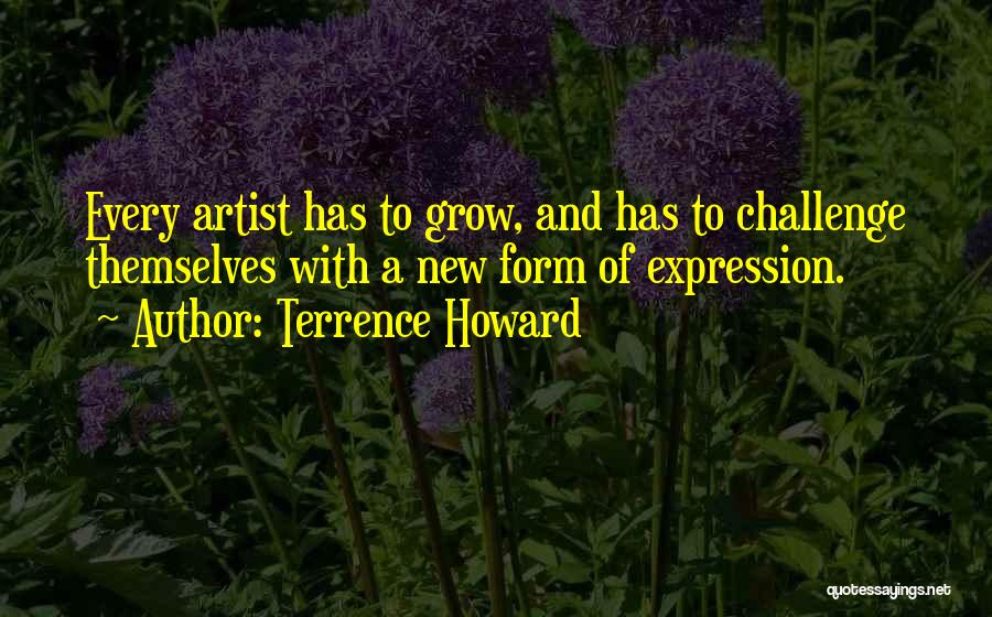 Terrence Howard Quotes: Every Artist Has To Grow, And Has To Challenge Themselves With A New Form Of Expression.