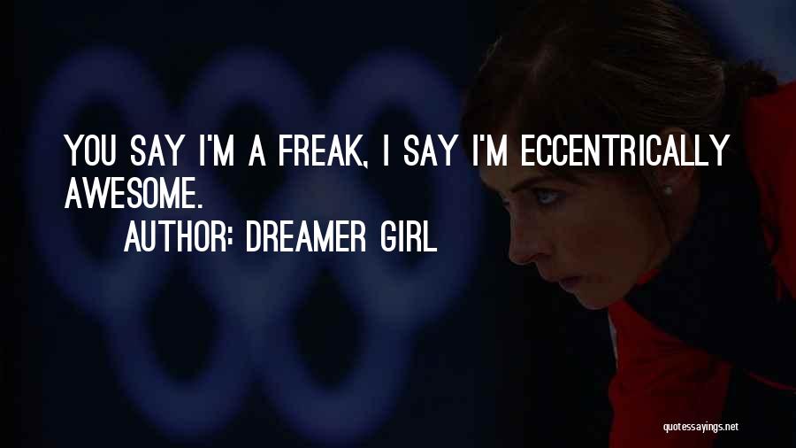 Dreamer Girl Quotes: You Say I'm A Freak, I Say I'm Eccentrically Awesome.