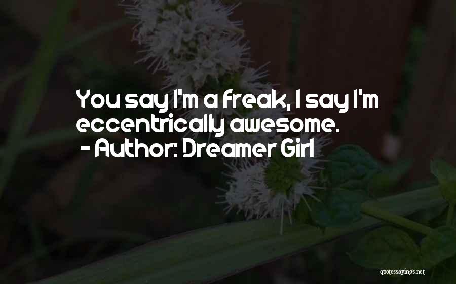Dreamer Girl Quotes: You Say I'm A Freak, I Say I'm Eccentrically Awesome.