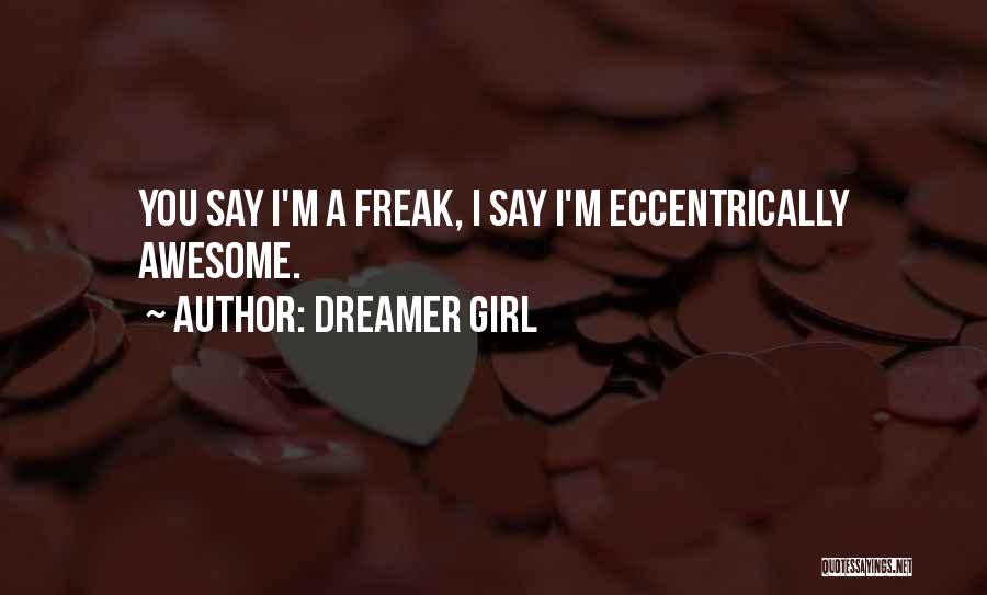 Dreamer Girl Quotes: You Say I'm A Freak, I Say I'm Eccentrically Awesome.
