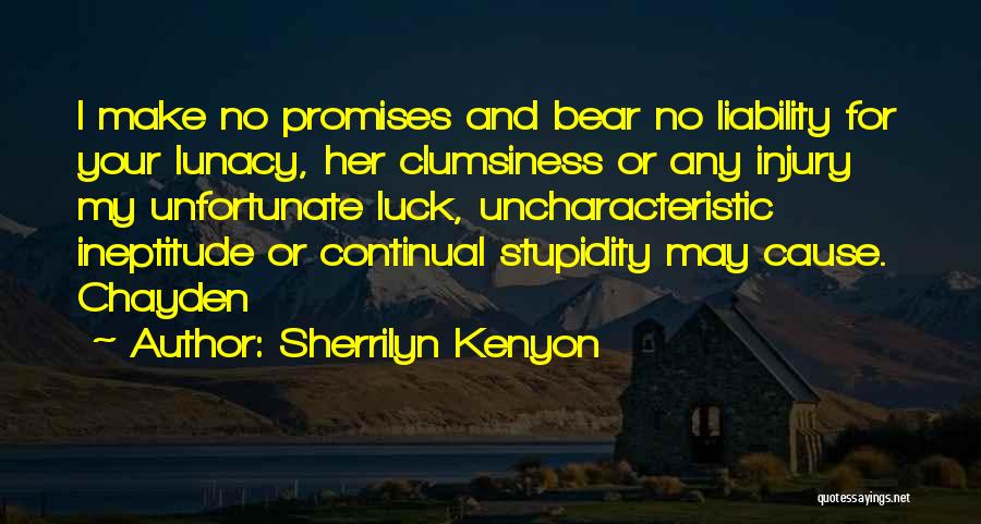 Sherrilyn Kenyon Quotes: I Make No Promises And Bear No Liability For Your Lunacy, Her Clumsiness Or Any Injury My Unfortunate Luck, Uncharacteristic