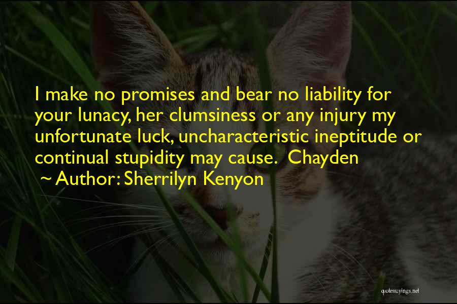 Sherrilyn Kenyon Quotes: I Make No Promises And Bear No Liability For Your Lunacy, Her Clumsiness Or Any Injury My Unfortunate Luck, Uncharacteristic