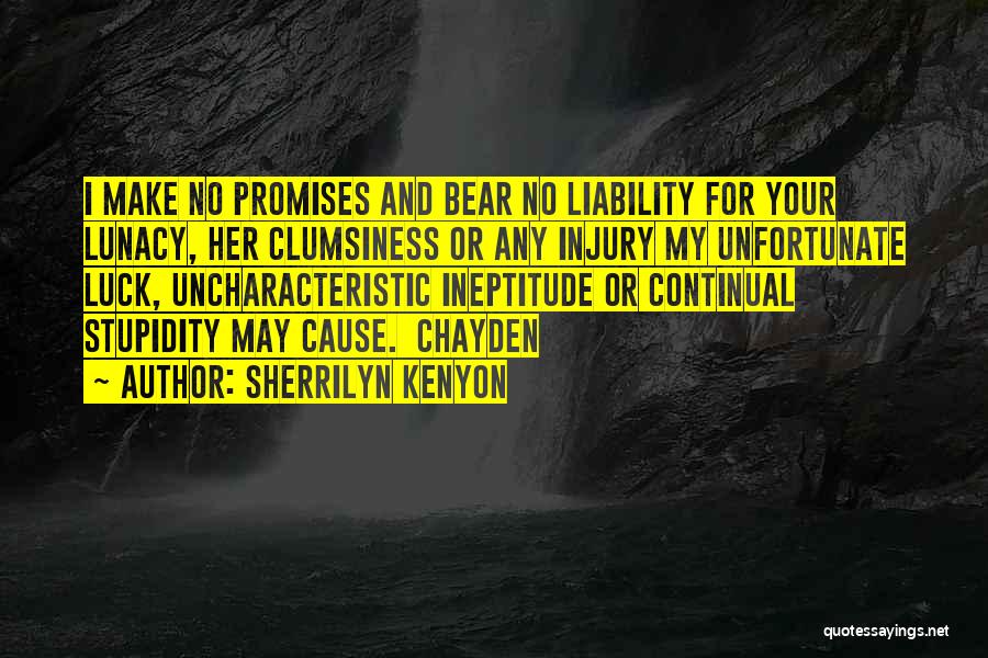 Sherrilyn Kenyon Quotes: I Make No Promises And Bear No Liability For Your Lunacy, Her Clumsiness Or Any Injury My Unfortunate Luck, Uncharacteristic