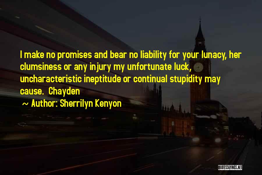 Sherrilyn Kenyon Quotes: I Make No Promises And Bear No Liability For Your Lunacy, Her Clumsiness Or Any Injury My Unfortunate Luck, Uncharacteristic