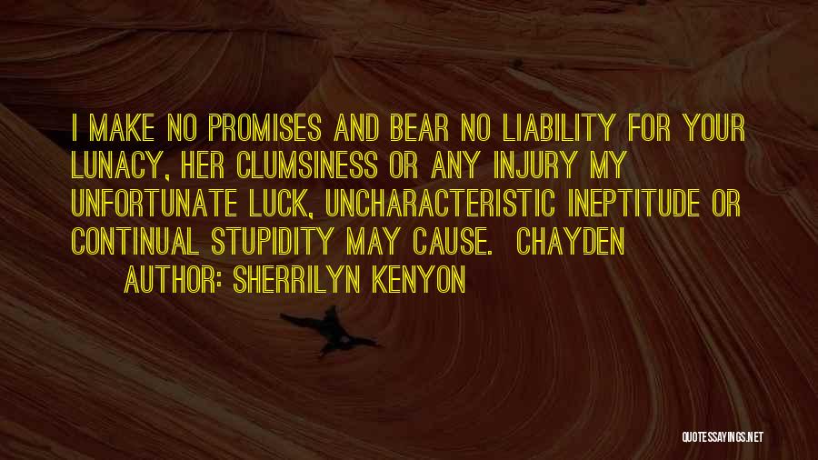 Sherrilyn Kenyon Quotes: I Make No Promises And Bear No Liability For Your Lunacy, Her Clumsiness Or Any Injury My Unfortunate Luck, Uncharacteristic