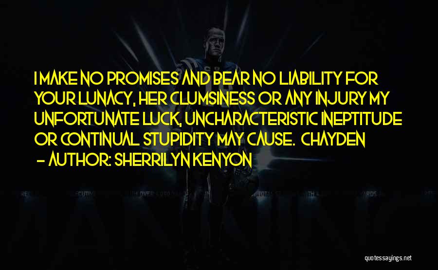 Sherrilyn Kenyon Quotes: I Make No Promises And Bear No Liability For Your Lunacy, Her Clumsiness Or Any Injury My Unfortunate Luck, Uncharacteristic