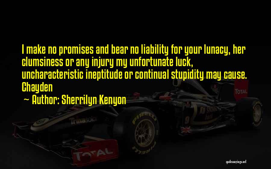 Sherrilyn Kenyon Quotes: I Make No Promises And Bear No Liability For Your Lunacy, Her Clumsiness Or Any Injury My Unfortunate Luck, Uncharacteristic