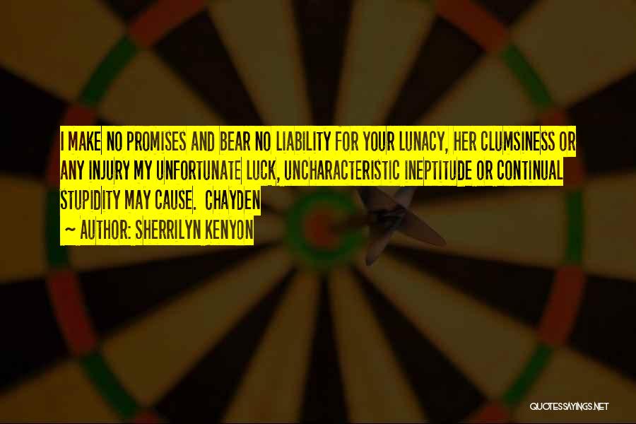 Sherrilyn Kenyon Quotes: I Make No Promises And Bear No Liability For Your Lunacy, Her Clumsiness Or Any Injury My Unfortunate Luck, Uncharacteristic