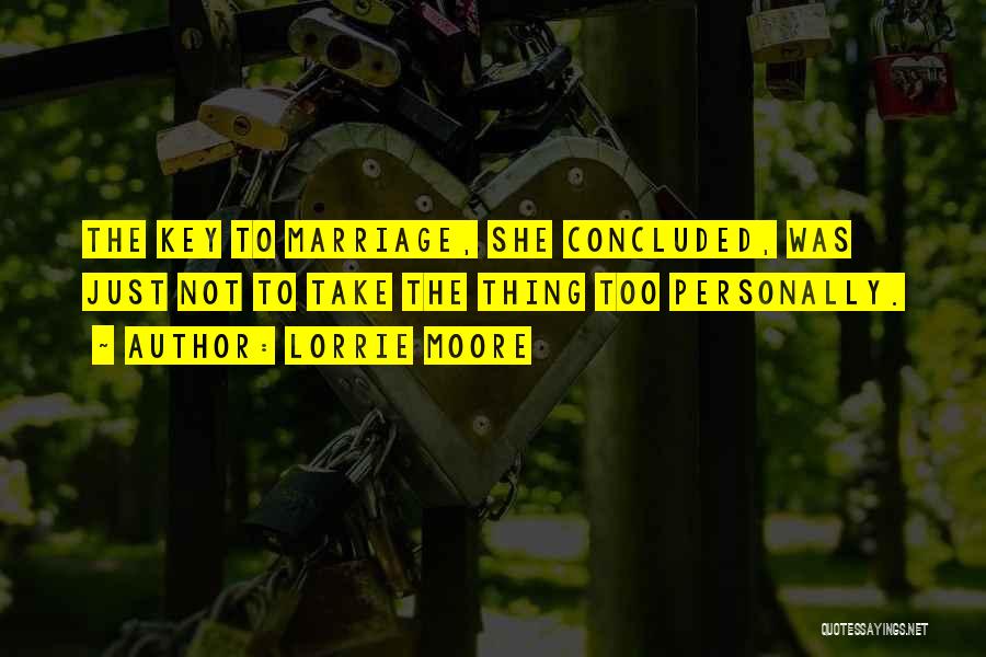 Lorrie Moore Quotes: The Key To Marriage, She Concluded, Was Just Not To Take The Thing Too Personally.