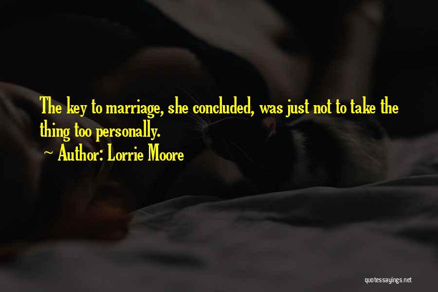 Lorrie Moore Quotes: The Key To Marriage, She Concluded, Was Just Not To Take The Thing Too Personally.