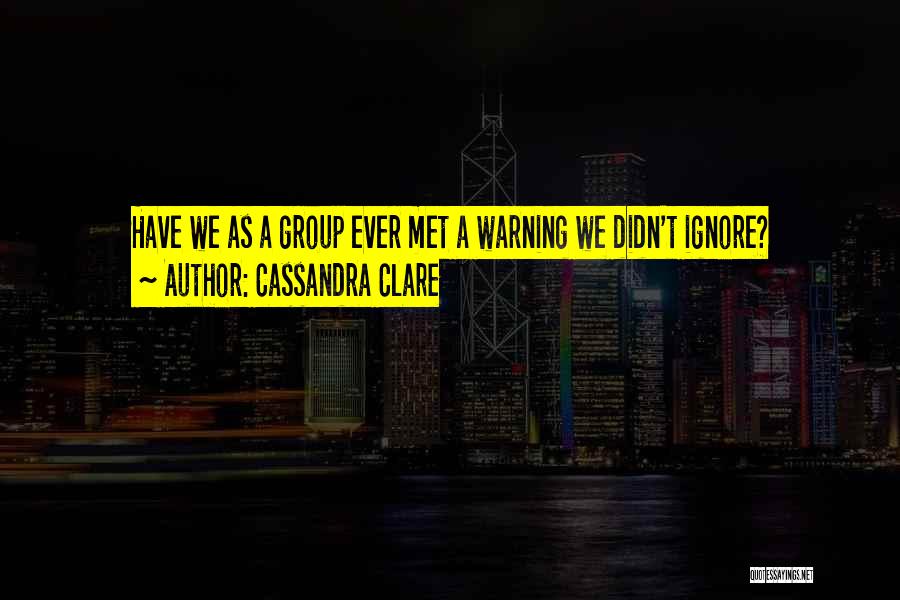 Cassandra Clare Quotes: Have We As A Group Ever Met A Warning We Didn't Ignore?