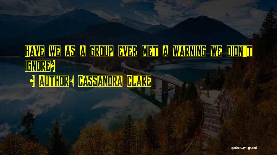 Cassandra Clare Quotes: Have We As A Group Ever Met A Warning We Didn't Ignore?