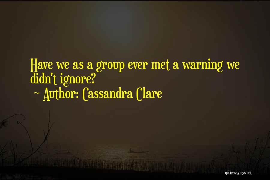 Cassandra Clare Quotes: Have We As A Group Ever Met A Warning We Didn't Ignore?