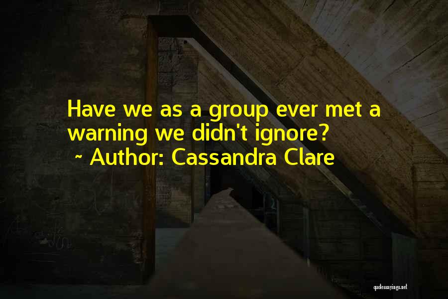 Cassandra Clare Quotes: Have We As A Group Ever Met A Warning We Didn't Ignore?