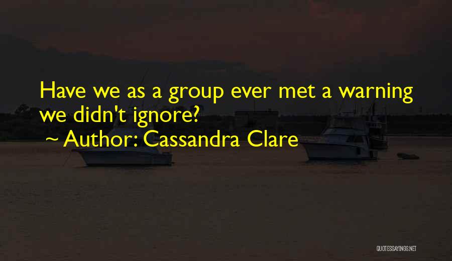 Cassandra Clare Quotes: Have We As A Group Ever Met A Warning We Didn't Ignore?