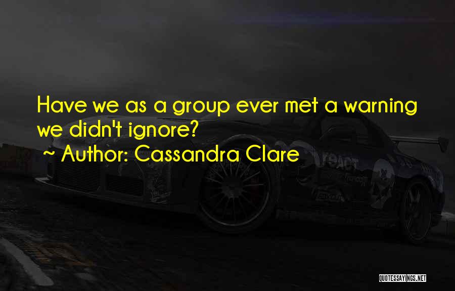 Cassandra Clare Quotes: Have We As A Group Ever Met A Warning We Didn't Ignore?