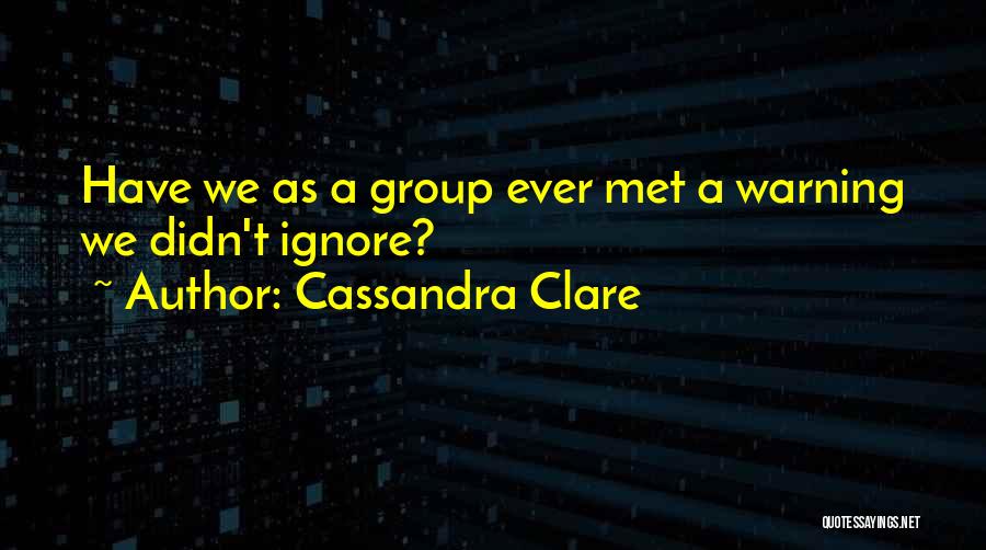 Cassandra Clare Quotes: Have We As A Group Ever Met A Warning We Didn't Ignore?