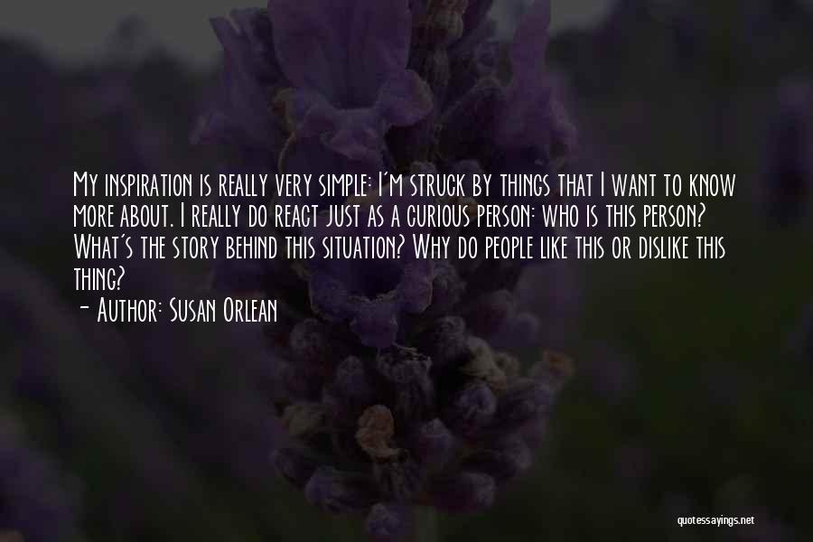 Susan Orlean Quotes: My Inspiration Is Really Very Simple: I'm Struck By Things That I Want To Know More About. I Really Do