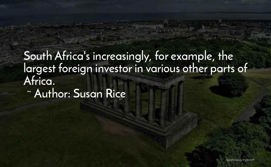 Susan Rice Quotes: South Africa's Increasingly, For Example, The Largest Foreign Investor In Various Other Parts Of Africa.