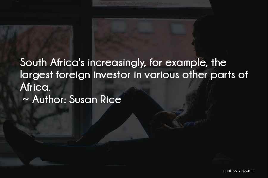 Susan Rice Quotes: South Africa's Increasingly, For Example, The Largest Foreign Investor In Various Other Parts Of Africa.