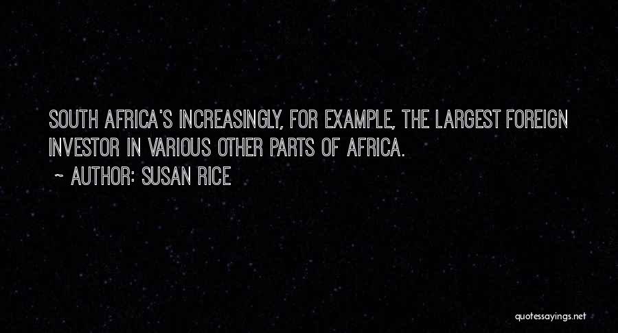 Susan Rice Quotes: South Africa's Increasingly, For Example, The Largest Foreign Investor In Various Other Parts Of Africa.