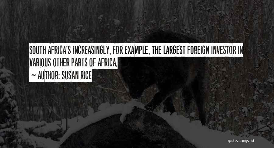 Susan Rice Quotes: South Africa's Increasingly, For Example, The Largest Foreign Investor In Various Other Parts Of Africa.