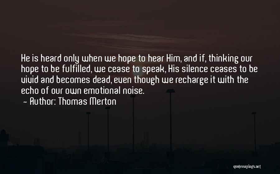 Thomas Merton Quotes: He Is Heard Only When We Hope To Hear Him, And If, Thinking Our Hope To Be Fulfilled, We Cease